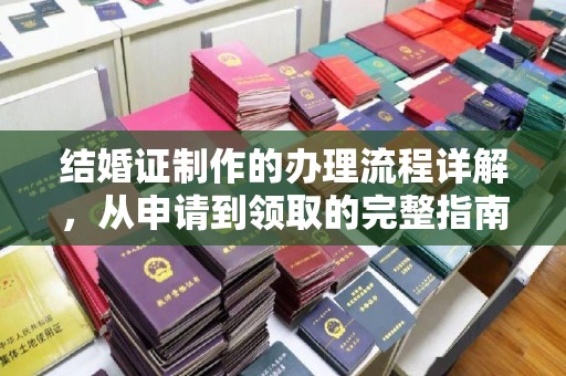 将军结婚证制作的办理流程详解，从申请到领取的完整指南